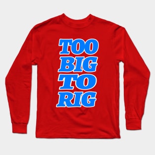 TOO BIG TO RIG Long Sleeve T-Shirt